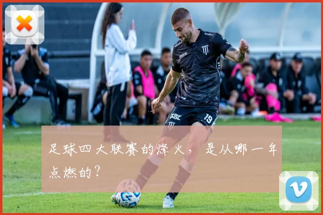 足球四大联赛的烽火,是从哪一年点燃的?