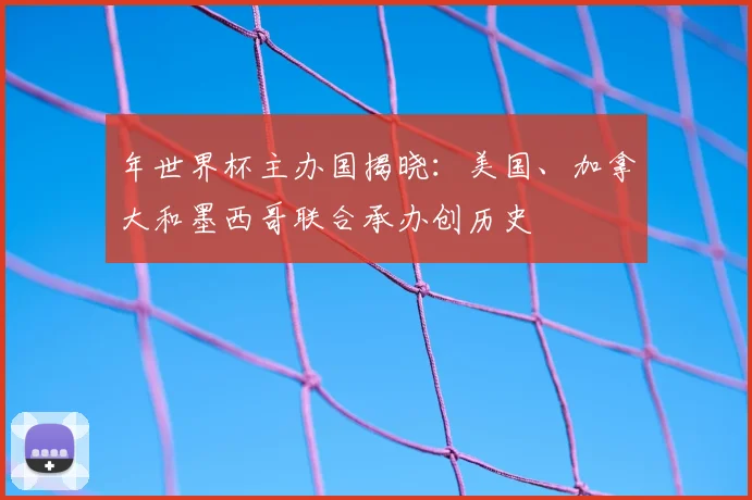 年世界杯主办国揭晓:美国、加拿大和墨西哥联合承办创历史