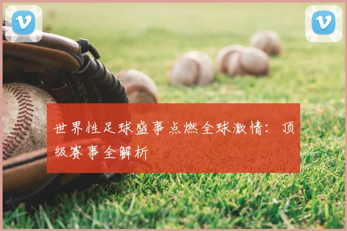 世界性足球盛事点燃全球激情:顶级赛事全解析