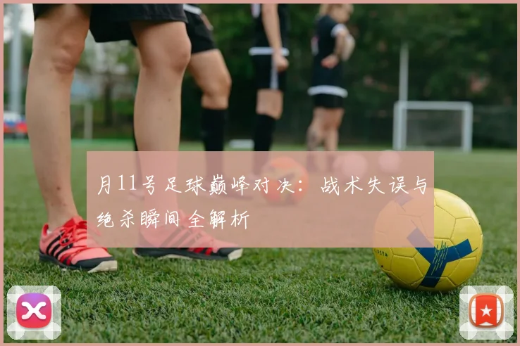 月11号足球巅峰对决：战术失误与绝杀瞬间全解析