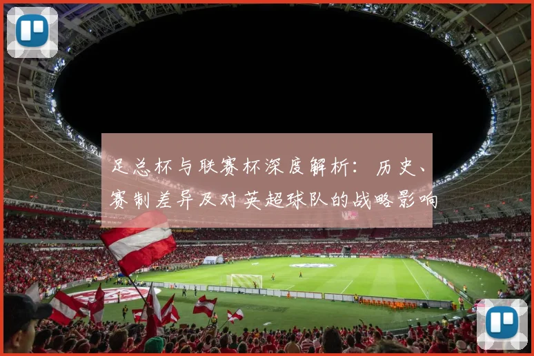 足总杯与联赛杯深度解析:历史、赛制差异及对英超球队的战略影响