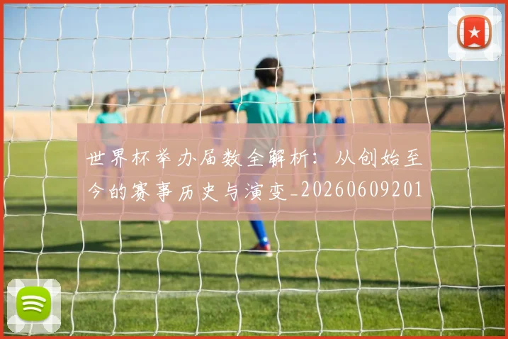 世界杯举办届数全解析：从创始至今的赛事历史与演变_20260609201254