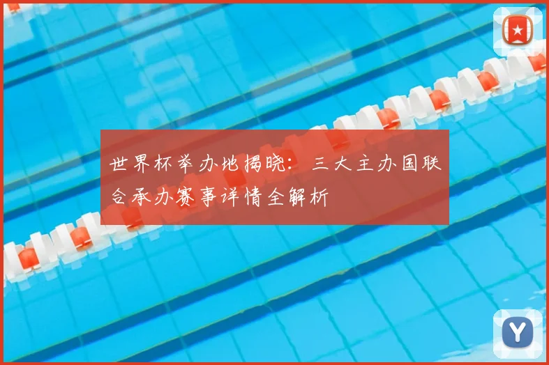 世界杯举办地揭晓：三大主办国联合承办赛事详情全解析
