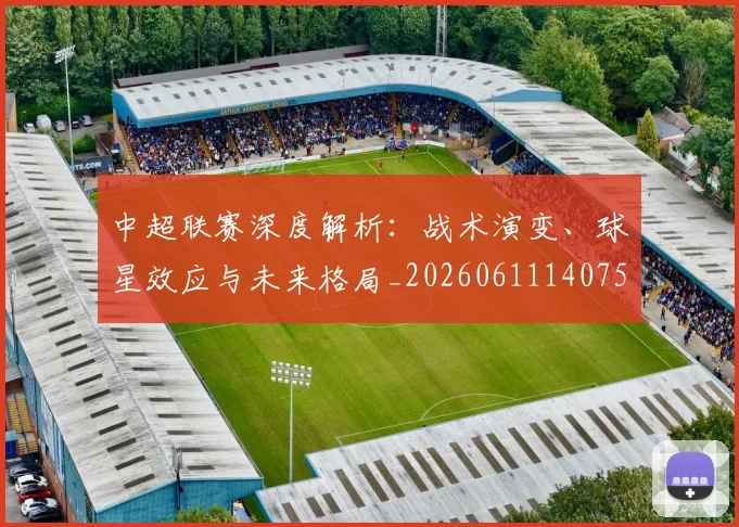 中超联赛深度解析:战术演变、球星效应与未来格局_20260611140750