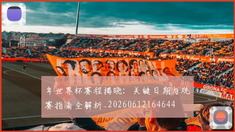 年世界杯赛程揭晓:关键日期与观赛指南全解析_20260612164644