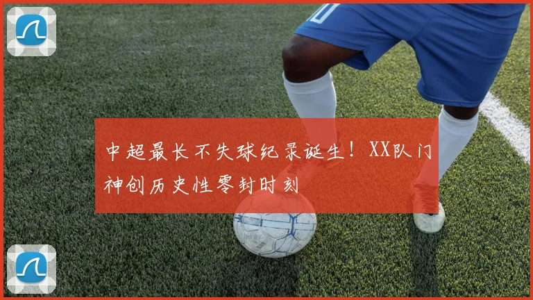 中超最长不失球纪录诞生！XX队门神创历史性零封时刻