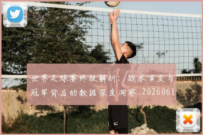 世界足球赛终极解析:战术演变与冠军背后的数据深度洞察_20260610190233