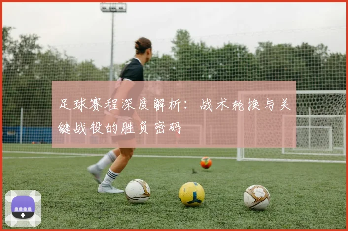 足球赛程深度解析:战术轮换与关键战役的胜负密码